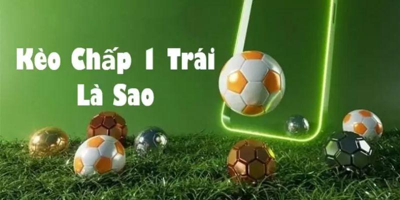 Kèo chấp 1 trái là một trong các loại kèo phổ biến hiện nay