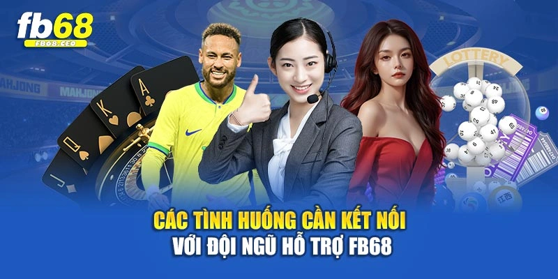 Các tình huống cần kết nối với đội ngũ hỗ trợ Fb68
