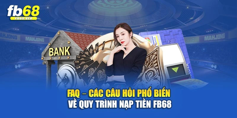 FAQ – Các câu hỏi phổ biến về quy trình nạp tiền Fb68