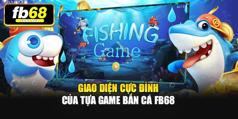 Giao diện cực đỉnh của tựa game Bắn cá Fb68