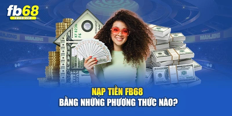 Nạp tiền Fb68 bằng những phương thức nào?