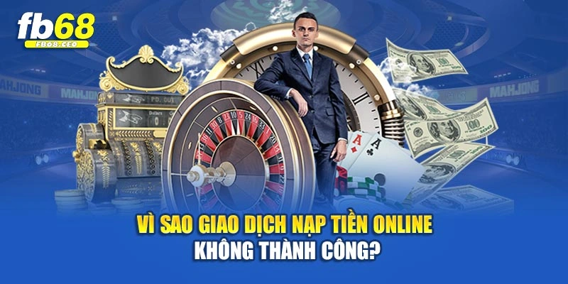 Vì sao giao dịch nạp tiền online không thành công